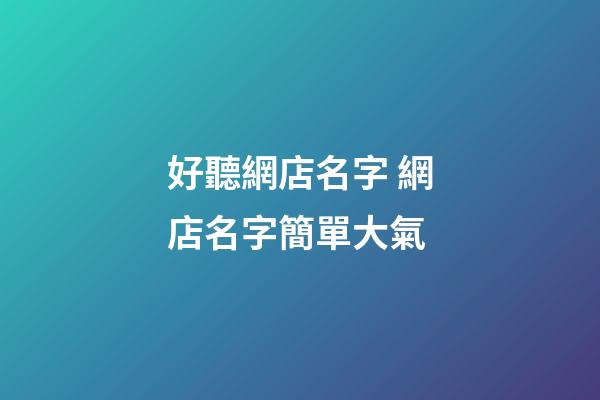 好聽網店名字 網店名字簡單大氣-第1張-店鋪起名-玄機派